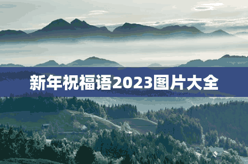 新年祝福语2023图片大全(新年祝福语2023图片大全集)